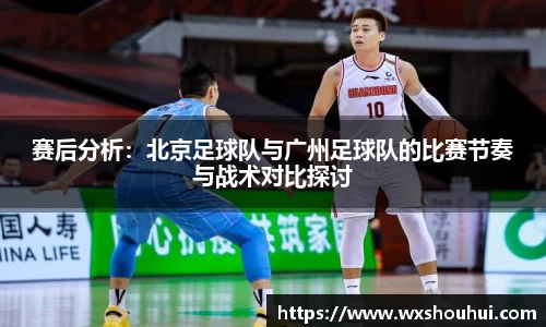 赛后分析：北京足球队与广州足球队的比赛节奏与战术对比探讨