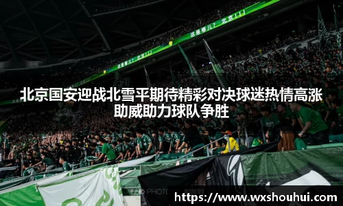 北京国安迎战北雪平期待精彩对决球迷热情高涨助威助力球队争胜